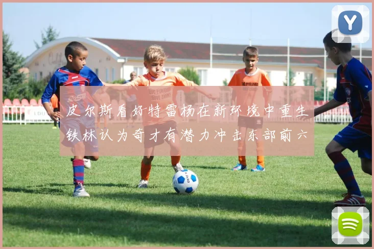 皮尔斯看好特雷杨在新环境中重生铁林认为奇才有潜力冲击东部前六名