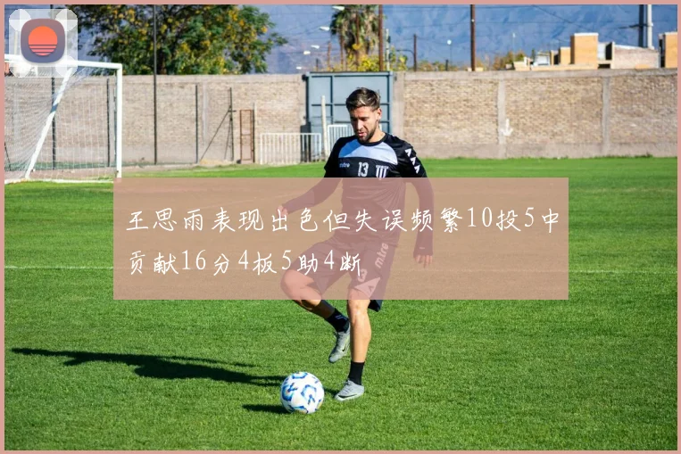 王思雨表现出色但失误频繁10投5中贡献16分4板5助4断