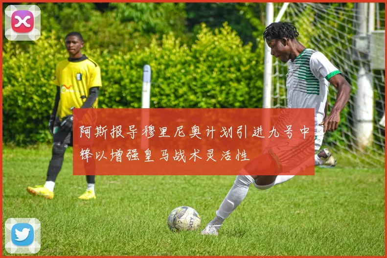 阿斯报导穆里尼奥计划引进九号中锋以增强皇马战术灵活性