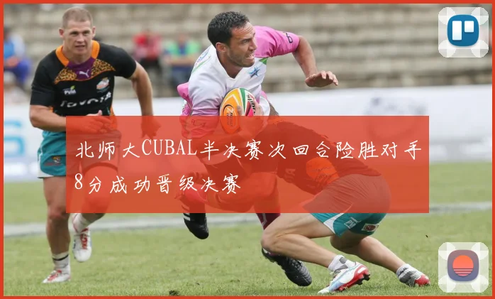 北师大CUBAL半决赛次回合险胜对手8分成功晋级决赛
